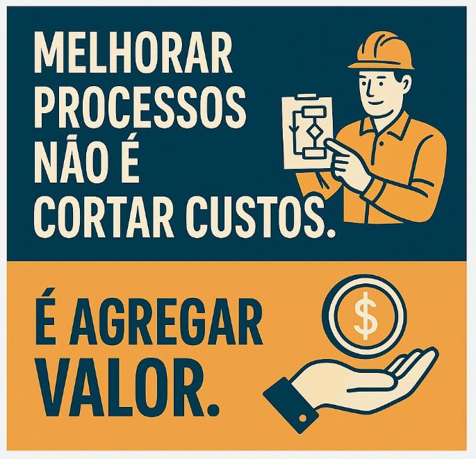 Melhorar Processos não é cortar custos, é agregar valor.